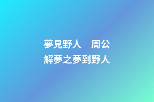 夢見野人　周公解夢之夢到野人